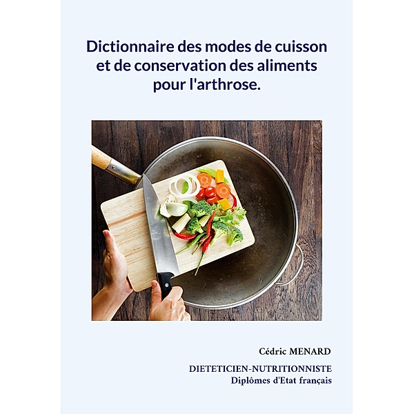 Dictionnaire des modes de cuisson et de conservation des aliments pour l'arthrose. / Savoir quoi manger tout simplement... Bd.-, Cédric Menard
