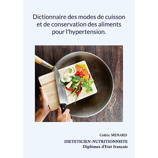 Dictionnaire des modes de cuisson et de conservation des aliments pour l'hypertension. / Savoir quoi manger tout simplement... Bd.-, Cédric Menard