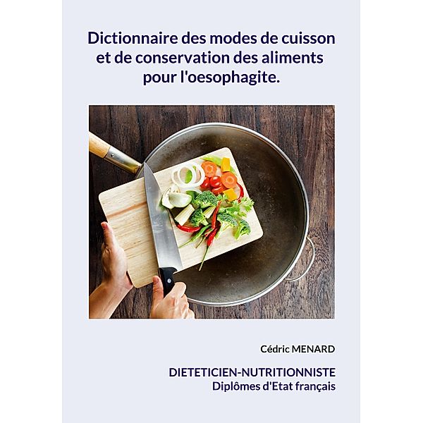 Dictionnaire des modes de cuisson et de conservation des aliments pour l'oesophagite. / Savoir quoi manger tout simplement... Bd.-, Cédric Menard