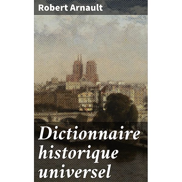 Dictionnaire historique universel, Robert Arnault