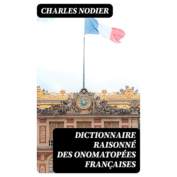 Dictionnaire raisonné des onomatopées françaises, Charles Nodier