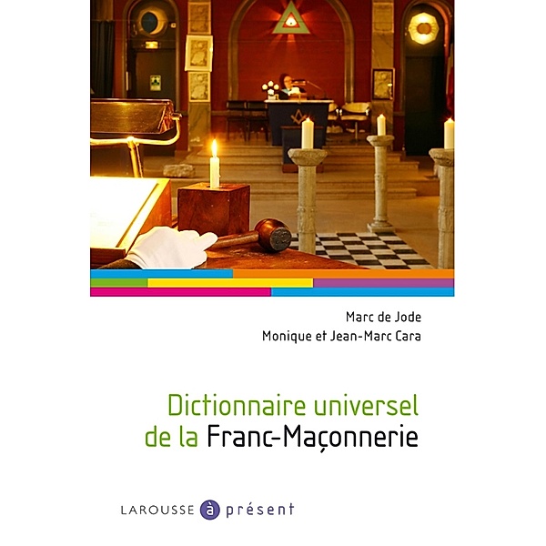 Dictionnaire universel de la Franc-Maçonnerie / A Présent, Monique Cara, Jean-Marc Cara, Marc de Jode