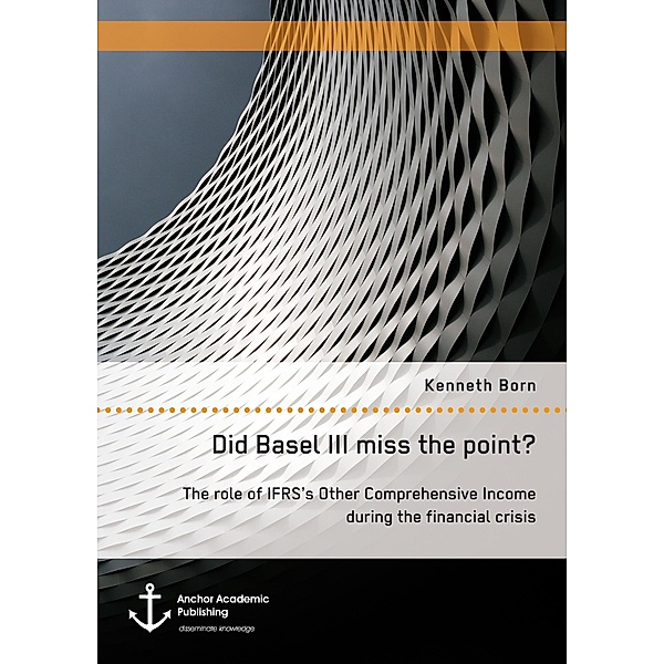 Did Basel III miss the point? The role of IFRS's Other Comprehensive Income during the financial crisis, Kenneth Born