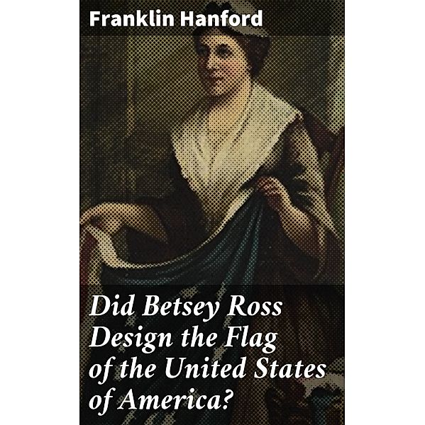 Did Betsey Ross Design the Flag of the United States of America?, Franklin Hanford