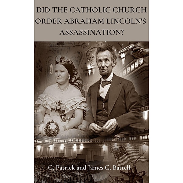 Did The Catholic Church Order Abraham Lincoln's Assassination?, James Battell
