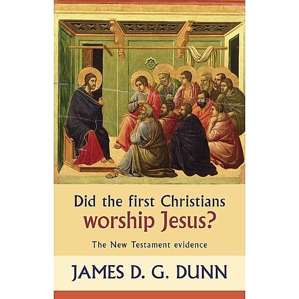 Did the First Christians Worship Jesus?, James D. G. Dunn