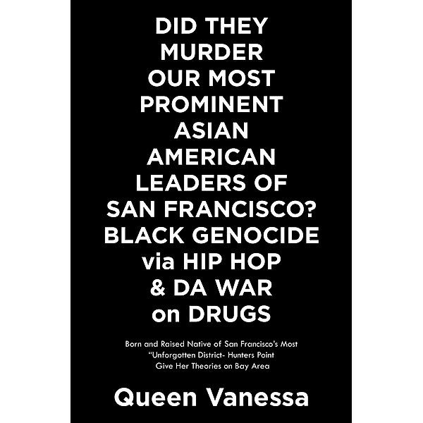 Did They Murder Our Most Prominent Asian American Leaders of San Francisco?  Black Genocide Via Hip Hop & Da War on Drugs, Queen Vanessa