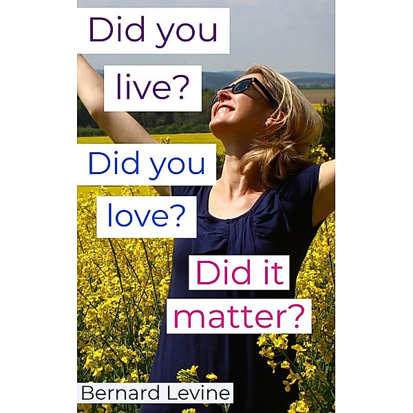 Did You Live? Did You Love? Did It Matter?, Bernard Levine