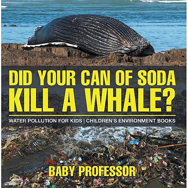 Did Your Can of Soda Kill A Whale? Water Pollution for Kids | Children's Environment Books / Baby Professor, Baby