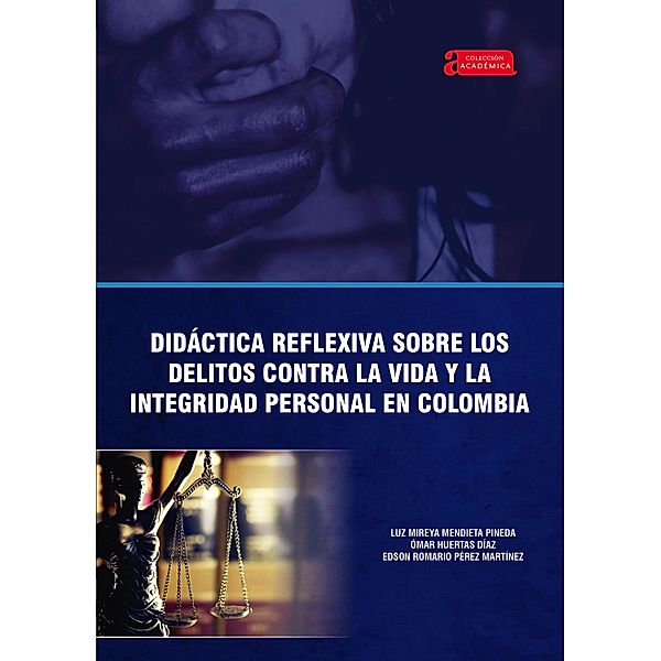 Didáctica reflexiva sobre los delitos contra la vida y la integridad personal en Colombia / Académica Bd.30, Luz Mireya Mendieta Pineda, Ómar Huertas Díaz, Edson Romario Pérez Martínez