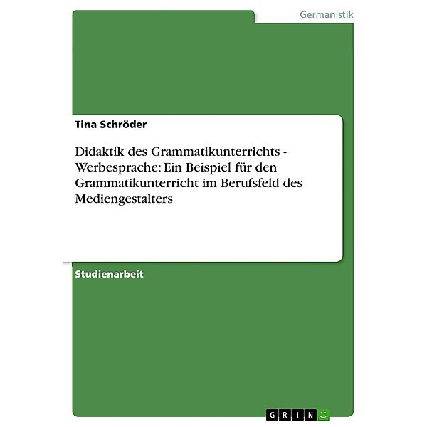 Didaktik des Grammatikunterrichts - Werbesprache: Ein Beispiel für den Grammatikunterricht im Berufsfeld des Mediengestalters, Tina Schröder