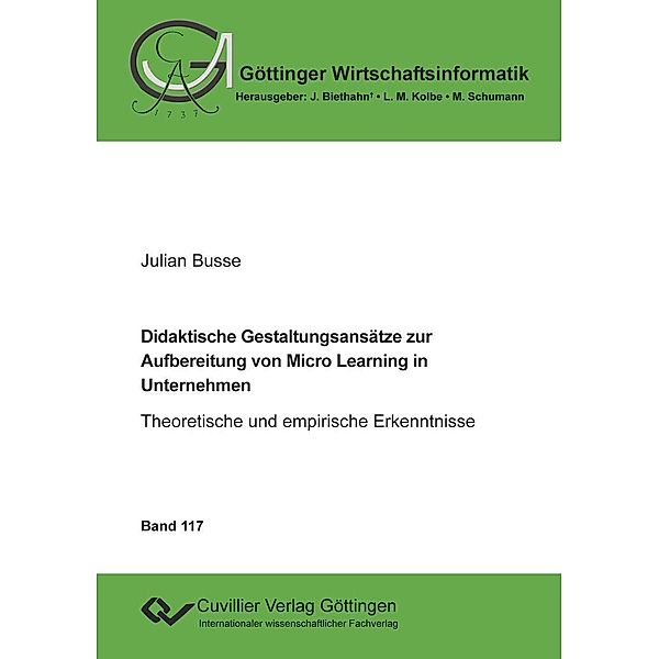 Didaktische Gestaltungsansätze zur Aufbereitung von Micro Learning in Unternehmen / Göttinger Wirtschaftsinformatik Bd.117