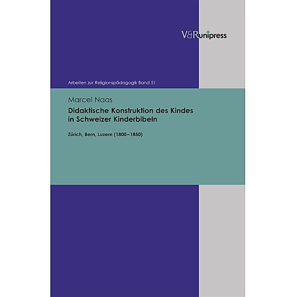Didaktische Konstruktion des Kindes in Schweizer Kinderbibeln / Arbeiten zur Religionspädagogik (ARP), Marcel Naas