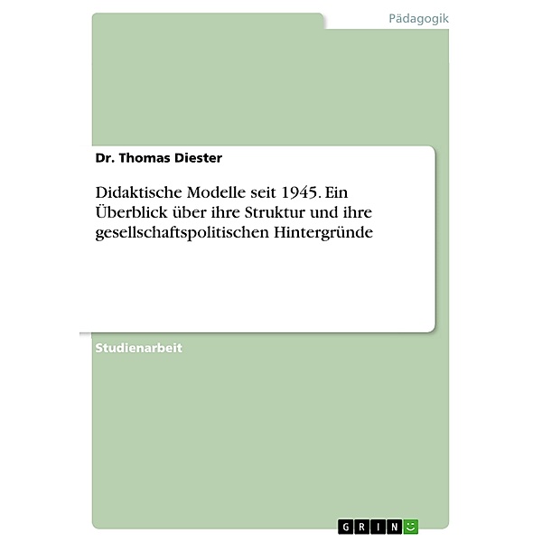 Didaktische Modelle seit 1945. Ein Überblick über ihre Struktur und ihre gesellschaftspolitischen Hintergründe, Thomas Diester