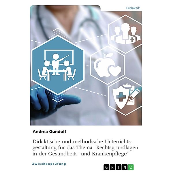 Didaktische und methodische Unterrichtsgestaltung für das Thema Rechtsgrundlagen in der Gesundheits- und Krankenpflege, Andrea Gundolf