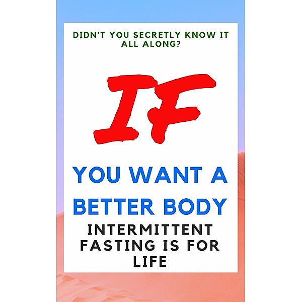 Didn't You Secretly Know It All Along?: If You Want a Better Body Intermittent Fasting is for Life!, Anthony Costello