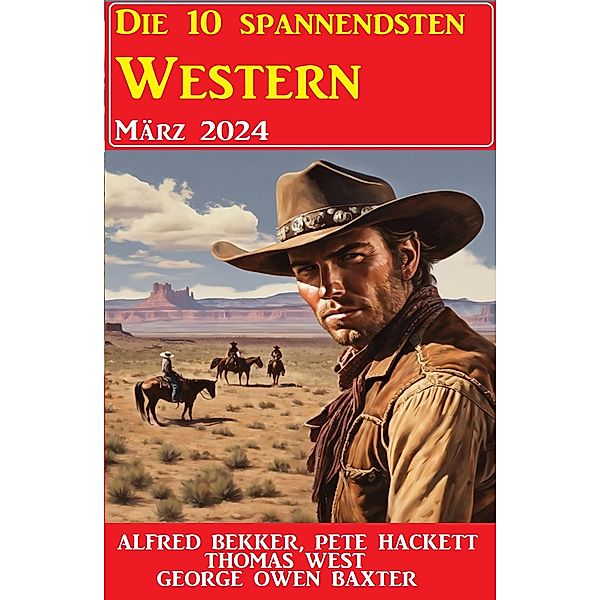 Die 10 spannendsten Western März 2024, Alfred Bekker, Pete Hackett, Thomas West, George Owen Baxter