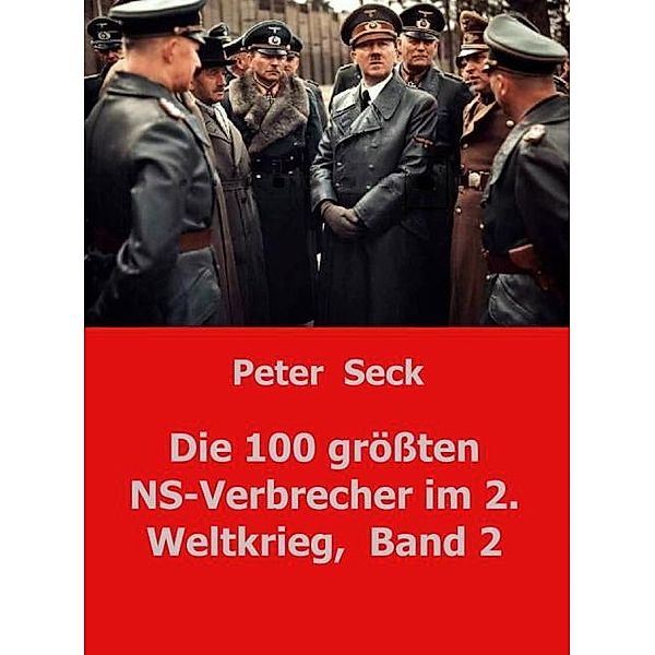 Die 100 größten NS-Verbrecher im 2. Weltkrieg,  Band 2, Peter Seck