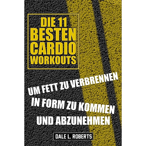 Die 11 Besten Cardio Workouts, Dale L. Roberts