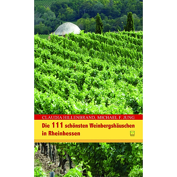 Die 111 schönsten Weinbergshäuschen in Rheinhessen, Claudia Hillenbrand, Michael F. Jung