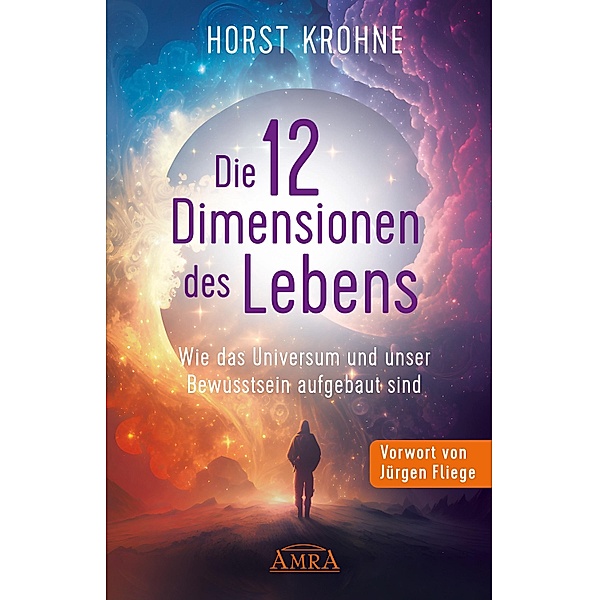 DIE 12 DIMENSIONEN DES LEBENS: Wie das Universum und unser Bewusstsein aufgebaut sind (Erstveröffentlichung), Horst Krohne