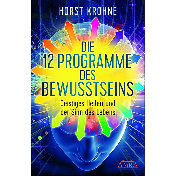 DIE 12 PROGRAMME DES BEWUSSTSEINS: Geistiges Heilen und der Sinn des Lebens, Horst Krohne