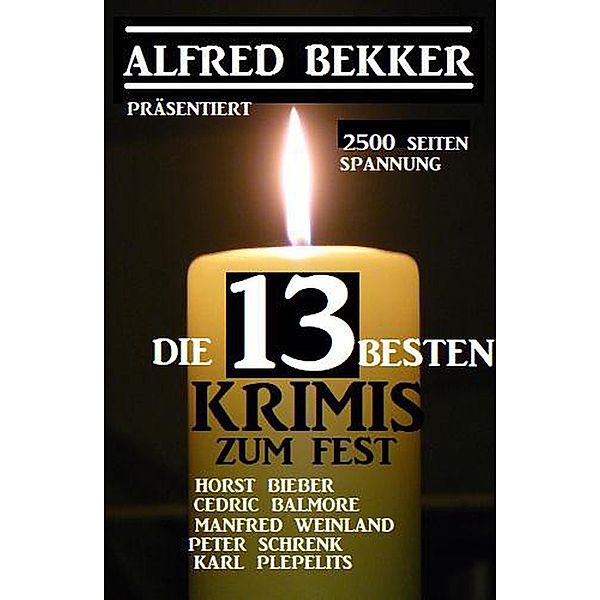 Die 13 besten Krimis zum Fest: Alfred Bekker präsentiert 2500 Seiten Spannung, Alfred Bekker, Horst Bieber, Cedric Balmore, Peter Schrenk, Karl Plepelits, Manfred Weinland