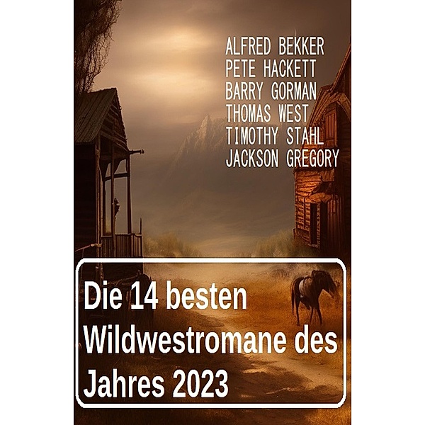 Die 14 besten Wildwestromane des Jahres 2023, Alfred Bekker, Pete Hackett, Barry Gorman, Thomas West, Timothy Stahl, Jackson Gregory