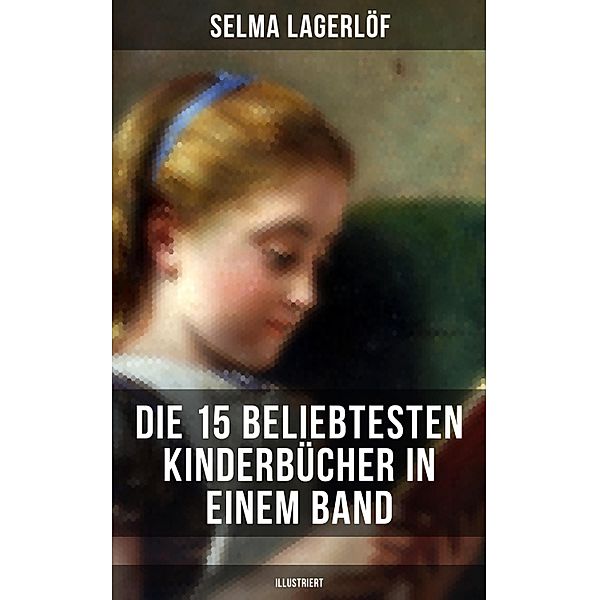 Die 15 beliebtesten Kinderbücher in einem Band (Illustriert), Selma Lagerlöf, Else Ury, Agnes Sapper, Frances Hodgson Burnett, Emmy von Rhoden, Carlo Collodi, Mark Twain, Charles Dickens, Johanna Spyri, Rudyard Kipling, Robert Louis Stevenson, Harriet Beecher Stowe, Lewis Carroll, Jules Verne