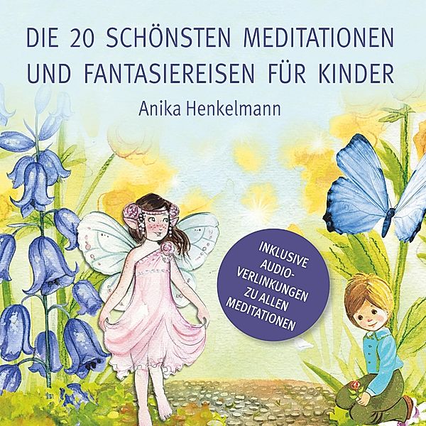 Die 20 schönsten Meditationen und Fantasiereisen für Kinder, Anika Henkelmann