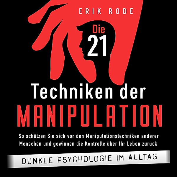 Die 21 Techniken der Manipulation – Dunkle Psychologie im Alltag: So schützen Sie sich vor den Manipulationstechniken anderer Menschen und gewinnen die Kontrolle über Ihr Leben zurück, Erik Rode