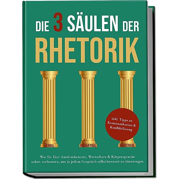 Die 3 Säulen der Rhetorik: Wie Sie Ihre Ausdrucksweise, Wortschatz & Körpersprache sofort verbessern, um in jedem Gespräch selbstbewusst zu überzeugen - inkl. Tipps zu Kommunikation & Konfliktlösung, Matthias Vohs