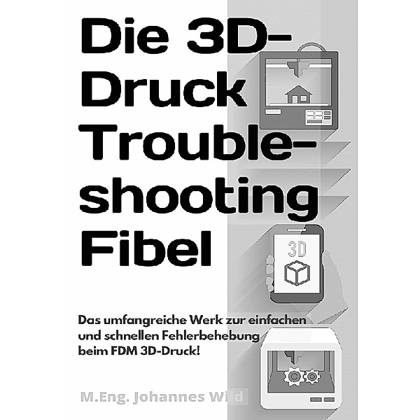 Die 3D-Druck Troubleshooting Fibel, M.Eng. Johannes Wild