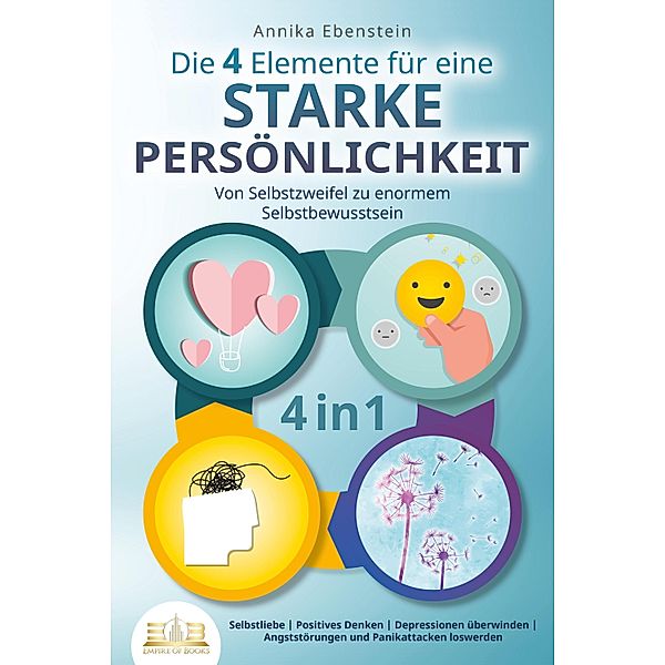 Die 4 Elemente für eine starke Persönlichkeit - Von Selbstzweifel zu enormem Selbstbewusstsein: Selbstliebe - Positives Denken - Depressionen überwinden - Angststörungen und Panikattacken loswerden, Annika Ebenstein