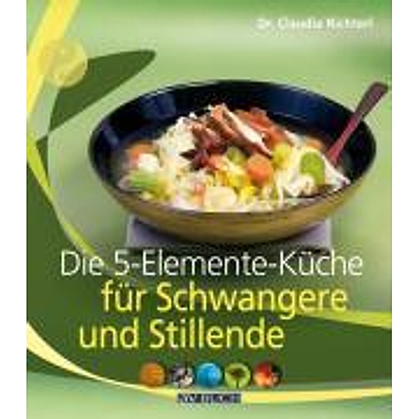 Die 5-Elemente-Küche für Schwangere und Stillende, Claudia Nichterl