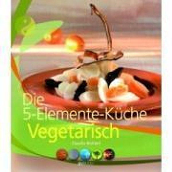 Die 5-Elemente-Küche Vegetarisch, Claudia Nichterl