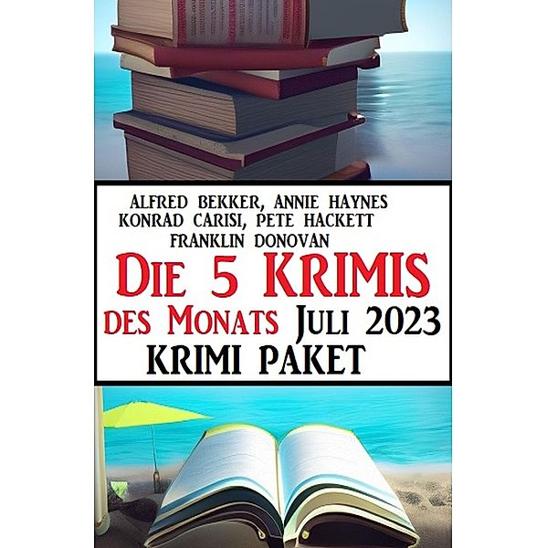 Die 5 Krimis des Monats Juli 2023: Krimi Paket, Alfred Bekker, Annie Haynes, Konrad Carisi, Pete Hackett, Franklin Donovan