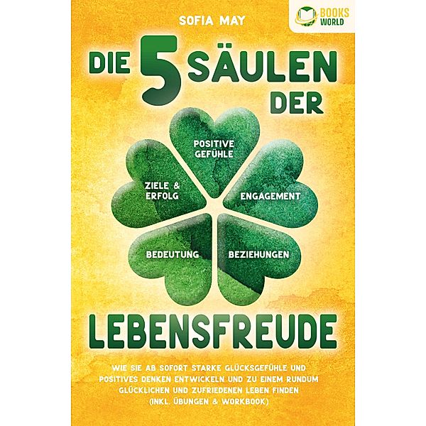 Die 5 Säulen der Lebensfreude: Wie Sie ab sofort starke Glücksgefühle und positives Denken entwickeln und zu einem rundum glücklichen und zufriedenen Leben finden (inkl. Übungen & Workbook), Sofia May