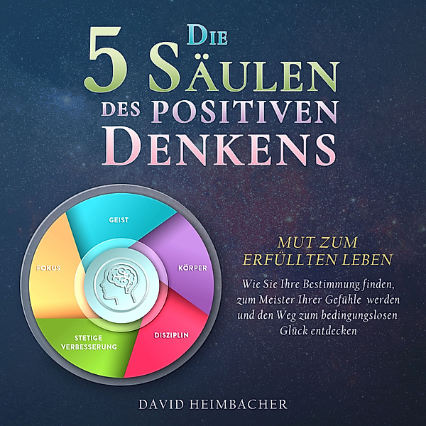 Die 5 Säulen des positiven Denkens – Mut zum erfüllten Leben: Wie Sie Ihre Bestimmung finden, zum Meister Ihrer Gefühle werden und den Weg zum bedingungslosen Glück entdecken, David Heimbacher