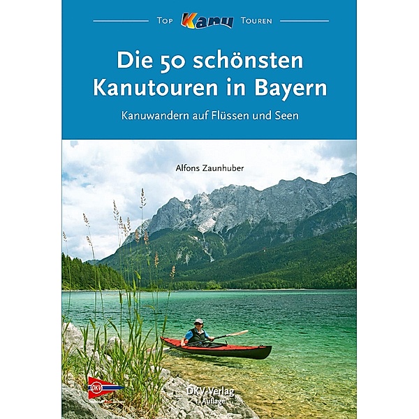 Die 50 schönsten Kanutouren in Bayern / Top Kanu-Touren, Alfons Zaunhuber