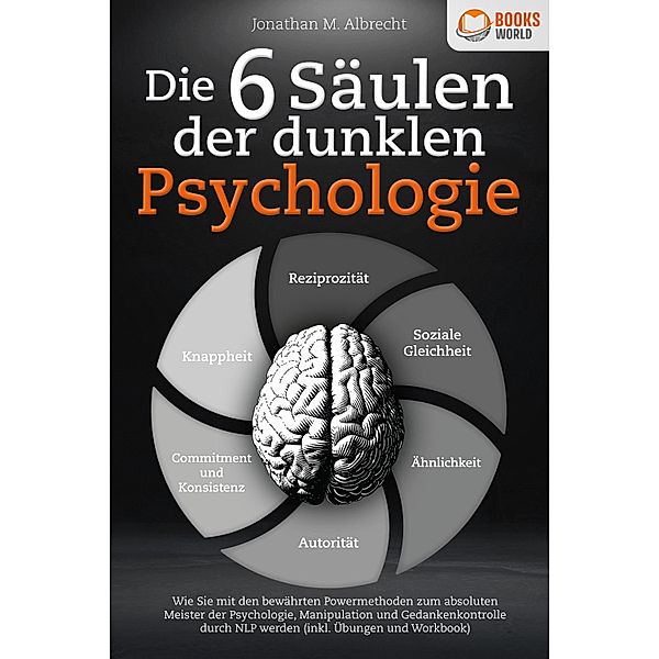 Die 6 Säulen der dunklen Psychologie: Wie Sie mit den bewährten Powermethoden zum absoluten Meister der Psychologie, Manipulation und Gedankenkontrolle durch NLP werden (inkl. Übungen und Workbook), Jonathan M. Albrecht