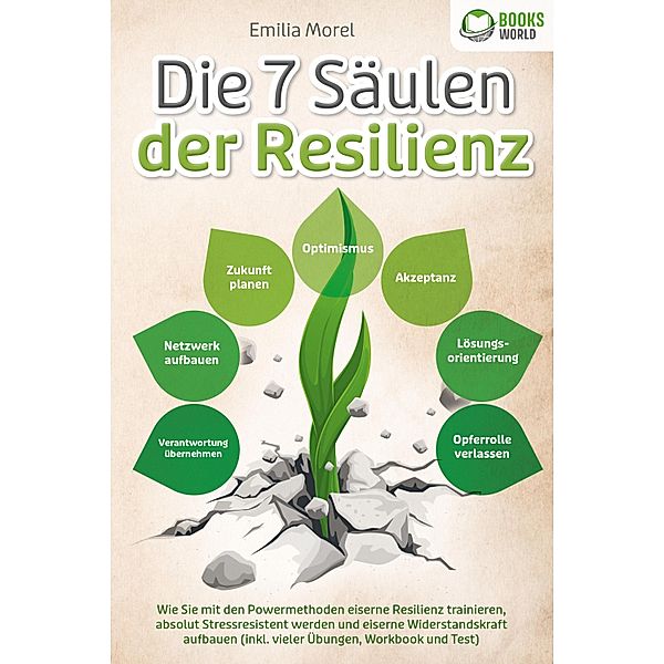 Die 7 Säulen der Resilienz: Wie Sie mit den Powermethoden eiserne Resilienz trainieren, absolut Stressresistent werden und eiserne Widerstandskraft aufbauen (inkl. vieler Übungen, Workbook und Test), Emilia Morel