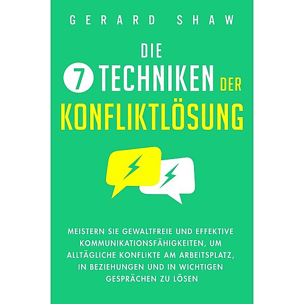 Die 7 Techniken der Konfliktlösung: Meistern Sie gewaltfreie und effektive Kommunikationsfähigkeiten, um alltägliche Konflikte am Arbeitsplatz, in Beziehungen und in wichtigen Gesprächen zu lösen, Gerard Shaw