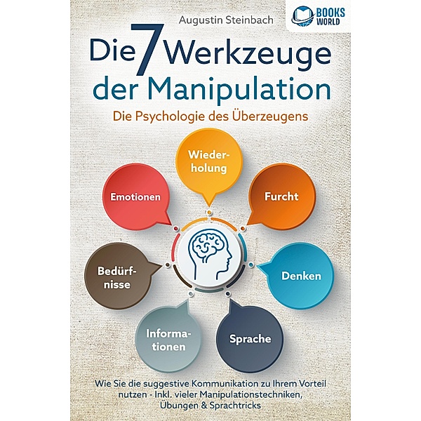 Die 7 Werkzeuge der Manipulation - Die Psychologie des Überzeugens: Wie Sie die suggestive Kommunikation zu Ihrem Vorteil nutzen - Inkl. vieler Manipulationstechniken, Übungen und Sprachtricks, Augustin Steinbach