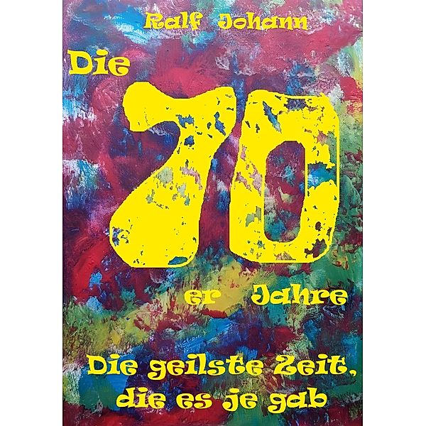 Die 70er Jahre - Die geilste Zeit, die es je gab, Ralf Johann