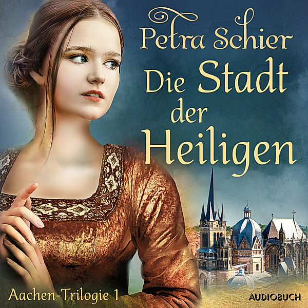 Die Aachen-Trilogie - 1 - Die Stadt der Heiligen - Aachen-Trilogie 1, Petra Schier