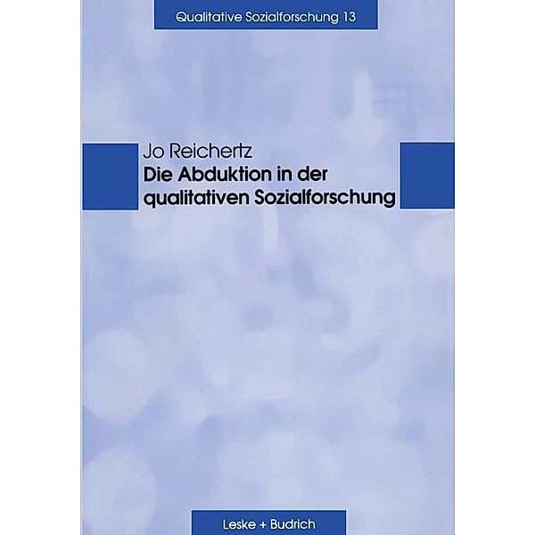 Die Abduktion in der qualitativen Sozialforschung / Qualitative Sozialforschung Bd.13, Jo Reichertz