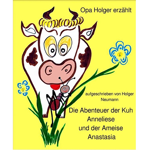 Die Abenteuer der Kuh Anneliese und der Ameise Anastasia, Holger Neumann