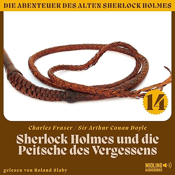 Die Abenteuer des alten Sherlock Holmes - 14 - Sherlock Holmes und die Peitsche des Vergessens (Die Abenteuer des alten Sherlock Holmes, Folge 14), Sir Arthur Conan Doyle, Charles Fraser