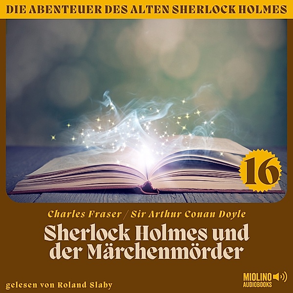 Die Abenteuer des alten Sherlock Holmes - 16 - Sherlock Holmes und der Märchenmörder (Die Abenteuer des alten Sherlock Holmes, Folge 16), Sir Arthur Conan Doyle, Charles Fraser